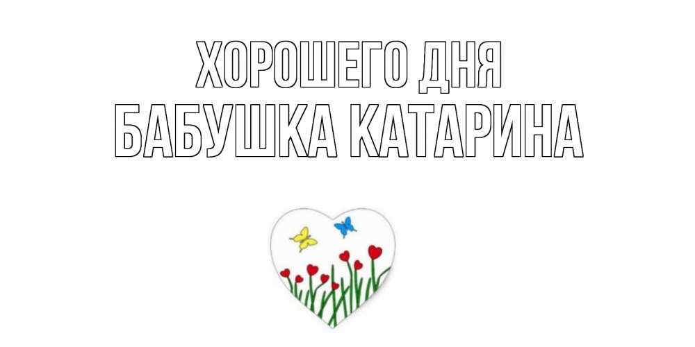 Открытка на каждый день с именем, Бабушка-Катарина Хорошего дня позитив Прикольная открытка с пожеланием онлайн скачать бесплатно 