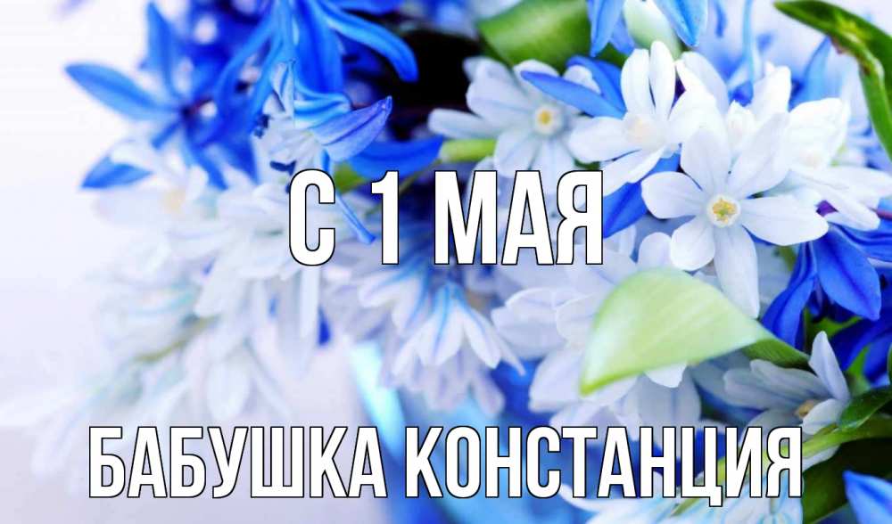 Открытка на каждый день с именем, Бабушка-Констанция С 1 мая С 1 мая Прикольная открытка с пожеланием онлайн скачать бесплатно 