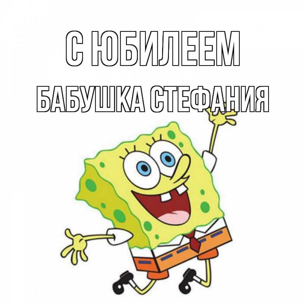 Открытка на каждый день с именем, Бабушка-Стефания С юбилеем губка боб Прикольная открытка с пожеланием онлайн скачать бесплатно 