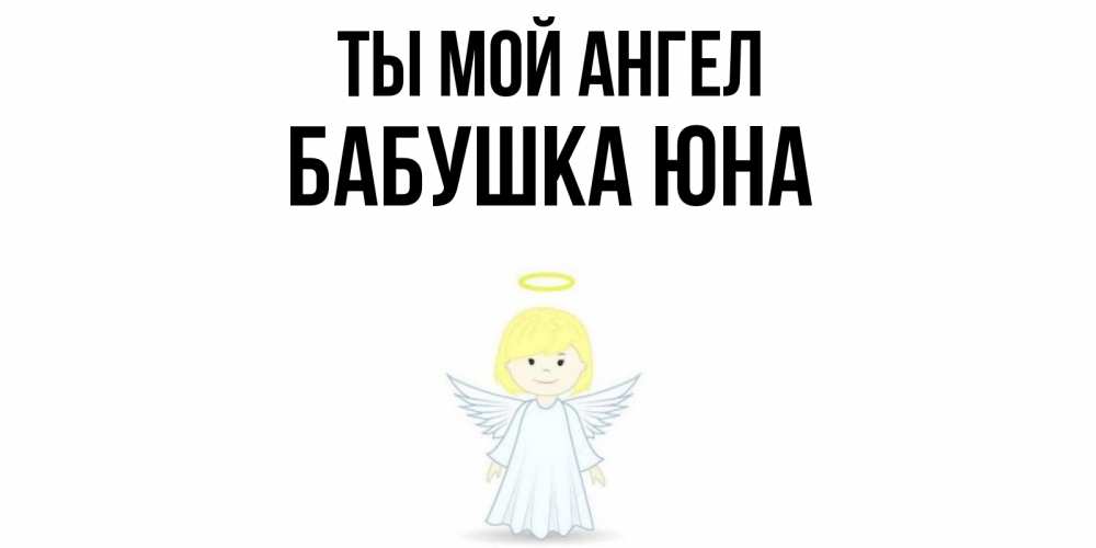 Открытка на каждый день с именем, Бабушка-Юна Ты мой ангел ангел Прикольная открытка с пожеланием онлайн скачать бесплатно 