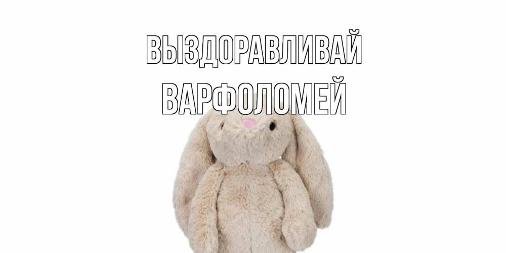 Открытка на каждый день с именем, Варфоломей Выздоравливай не болей Прикольная открытка с пожеланием онлайн скачать бесплатно 