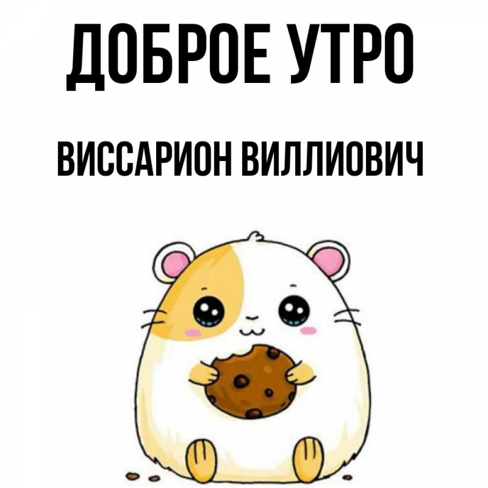 Открытка на каждый день с именем, Виссарион-Виллиович Доброе утро есть печеньку. Утречко Прикольная открытка с пожеланием онлайн скачать бесплатно 