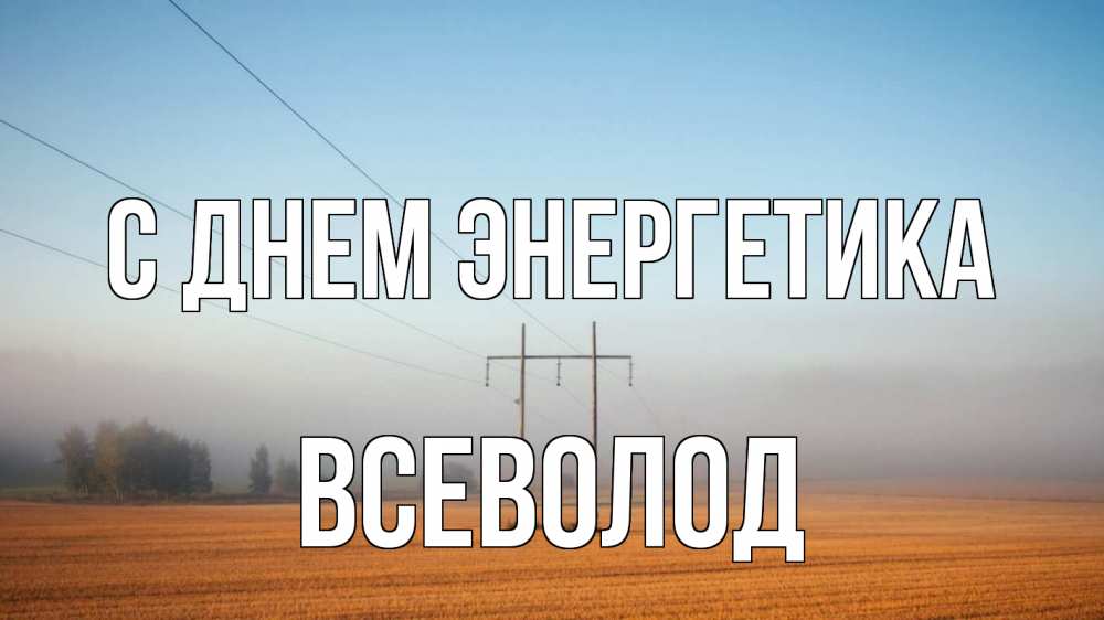 Открытка на каждый день с именем, Всеволод С днем энергетика ЛЭП столбы Прикольная открытка с пожеланием онлайн скачать бесплатно 