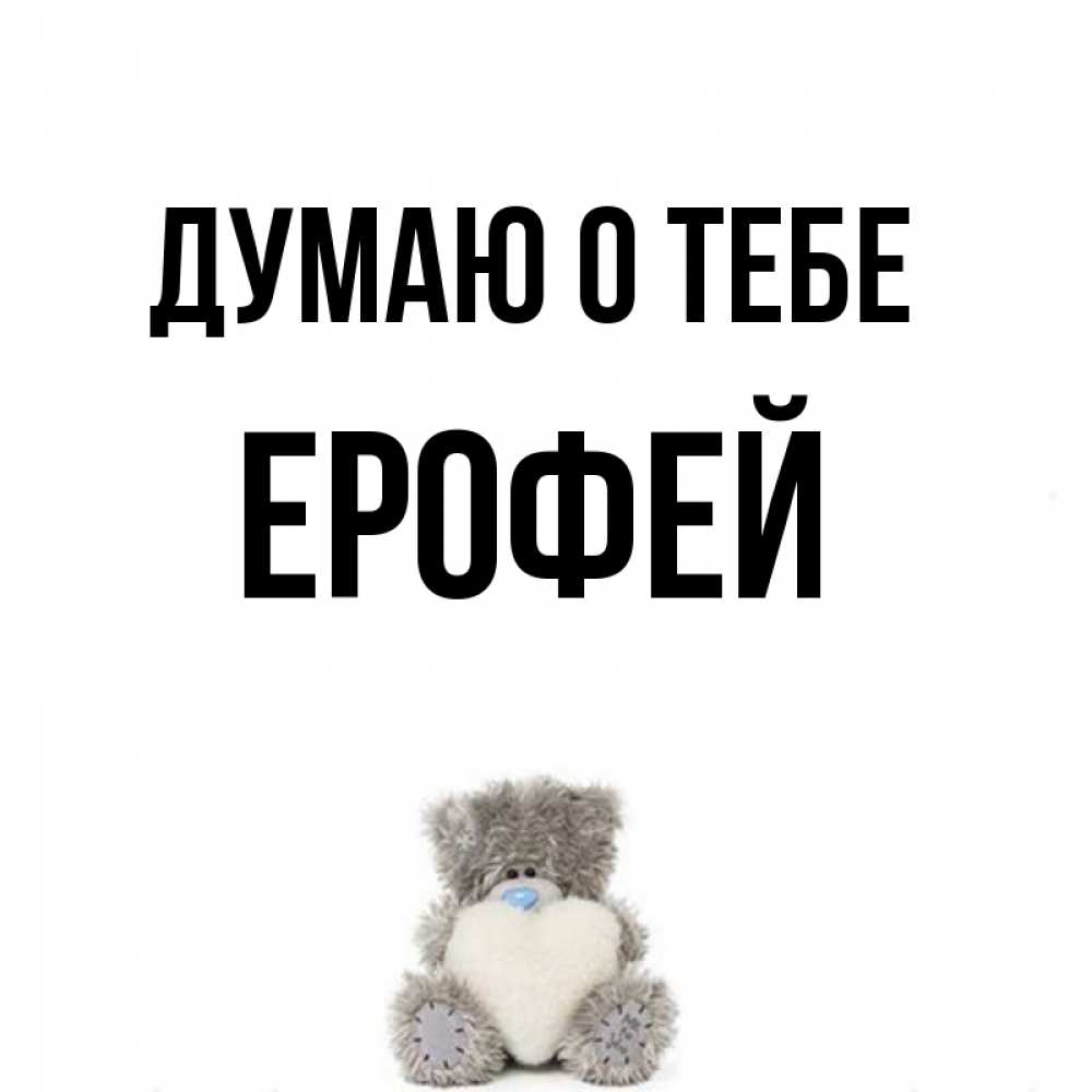 Открытка на каждый день с именем, Ерофей Думаю о тебе тедди с сердечком для любимой Прикольная открытка с пожеланием онлайн скачать бесплатно 