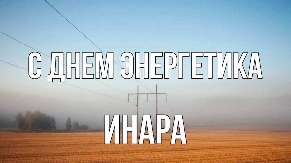 Открытка на каждый день с именем, Инара С днем энергетика ЛЭП столбы Прикольная открытка с пожеланием онлайн скачать бесплатно 