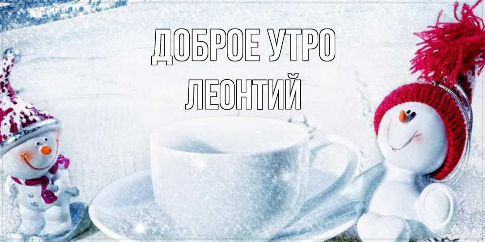 Открытка на каждый день с именем, Леонтий Доброе утро чаша замерзшая Прикольная открытка с пожеланием онлайн скачать бесплатно 