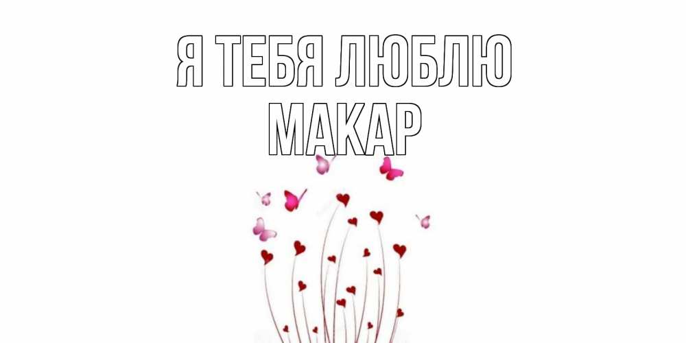 Открытка на каждый день с именем, Макар Я тебя люблю бабо Прикольная открытка с пожеланием онлайн скачать бесплатно 