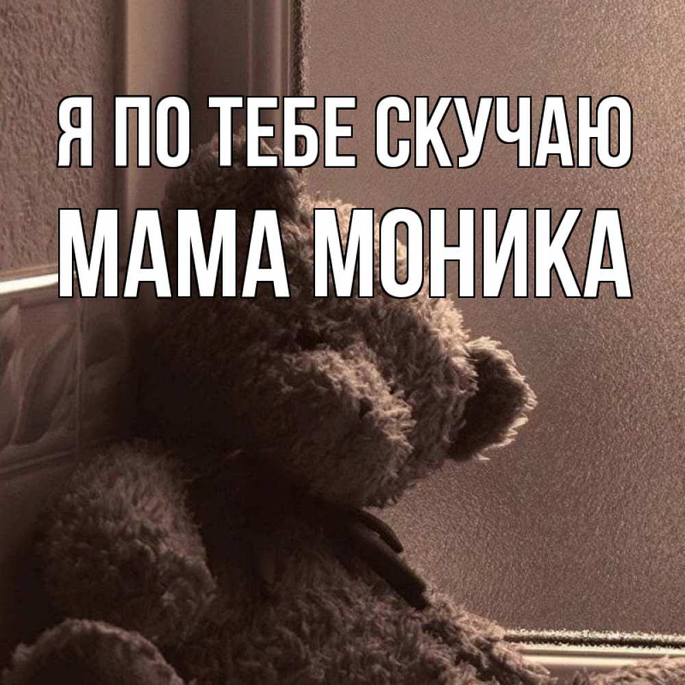 Открытка на каждый день с именем, Мама-Моника Я по тебе скучаю скучаем тут Прикольная открытка с пожеланием онлайн скачать бесплатно 