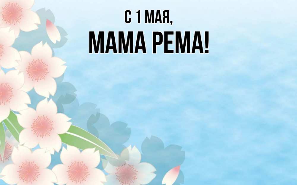 Открытка на каждый день с именем, Мама-Рема С 1 мая С 1 мая 1 Прикольная открытка с пожеланием онлайн скачать бесплатно 