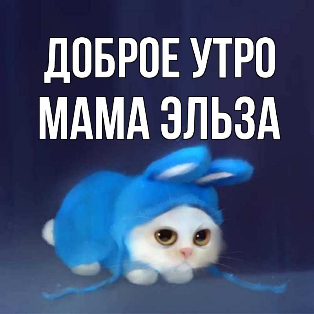 Открытка на каждый день с именем, Мама-Эльза Доброе утро открытки красивые скачать бесплатно Прикольная открытка с пожеланием онлайн скачать бесплатно 