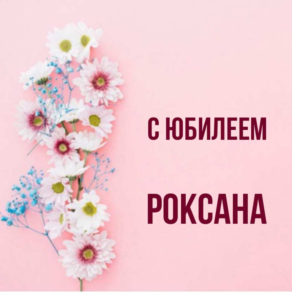 Открытка на каждый день с именем, Роксана С юбилеем Родная моя с днем рождения тебя картинка с цветами белыми и голубыми Прикольная открытка с пожеланием онлайн скачать бесплатно 