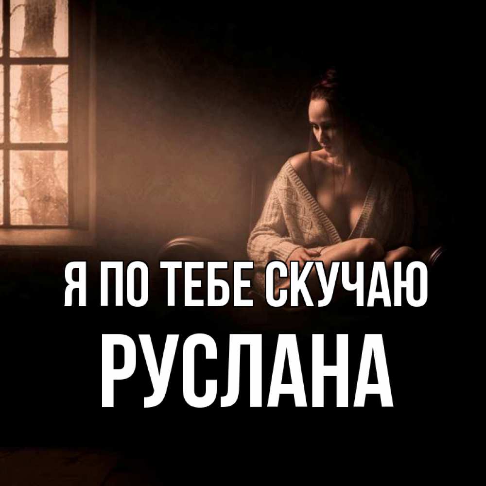 Открытка на каждый день с именем, Руслана Я по тебе скучаю приходи в гости ко мне Прикольная открытка с пожеланием онлайн скачать бесплатно 