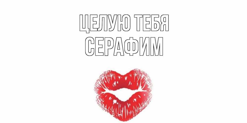 Открытка на каждый день с именем, Серафим Целую тебя поцелуй Прикольная открытка с пожеланием онлайн скачать бесплатно 