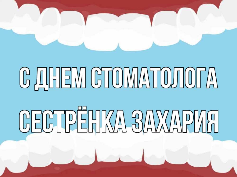 Открытка на каждый день с именем, Сестрёнка-Захария С днем стоматолога с днем стоматолога Прикольная открытка с пожеланием онлайн скачать бесплатно 