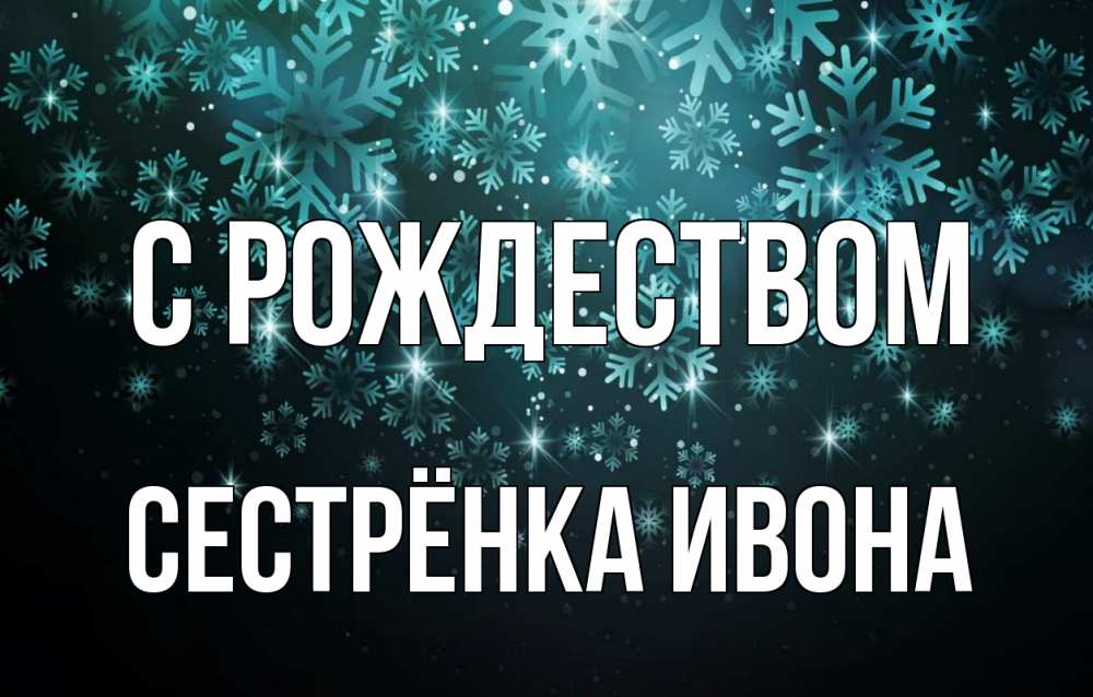 Открытка на каждый день с именем, Сестрёнка-Ивона С рождеством Снежинки Прикольная открытка с пожеланием онлайн скачать бесплатно 