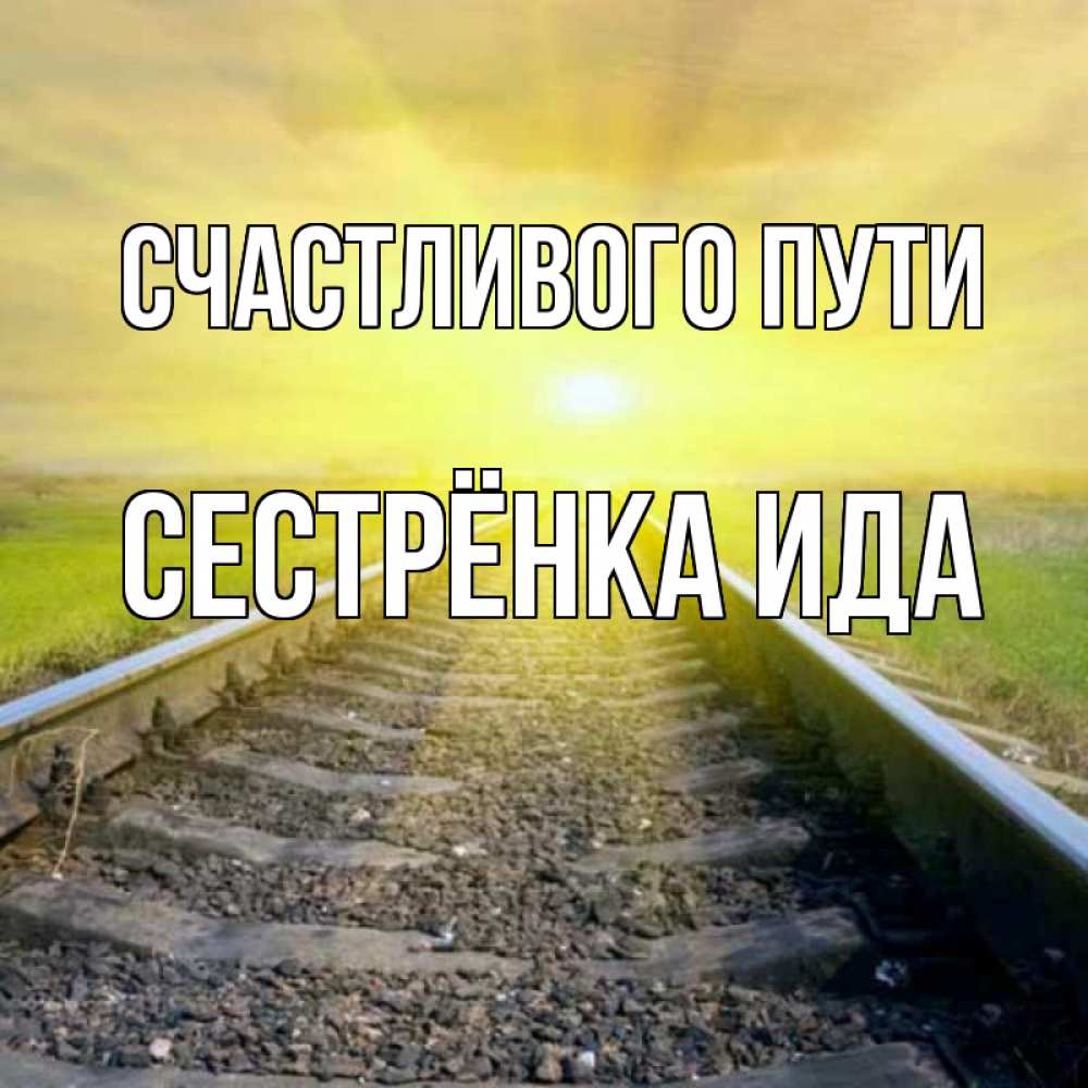 Открытка на каждый день с именем, Сестрёнка-Ида Счастливого пути красивая железная дорога Прикольная открытка с пожеланием онлайн скачать бесплатно 