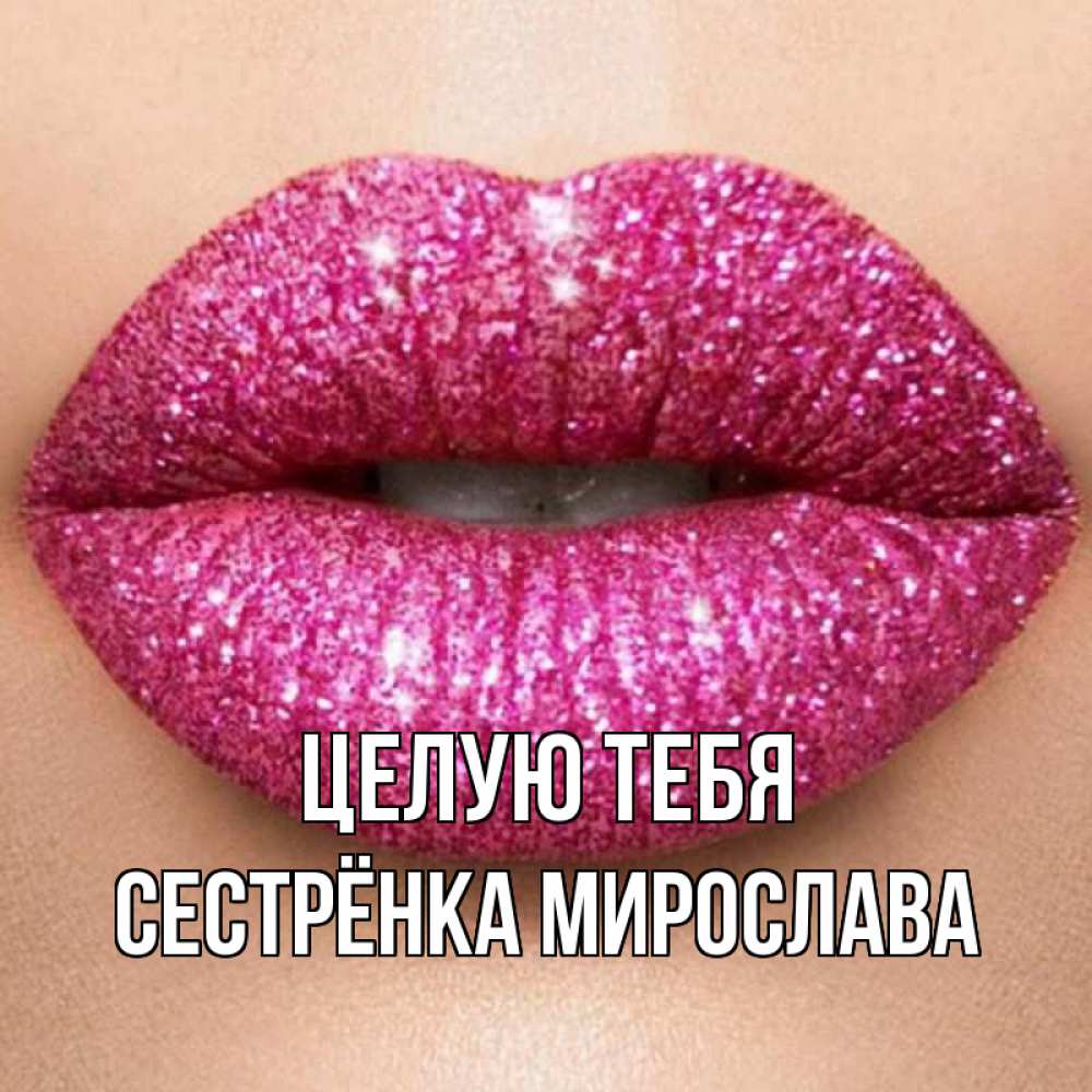 Открытка на каждый день с именем, Сестрёнка-Мирослава Целую тебя поцелуй с подписью для парня Прикольная открытка с пожеланием онлайн скачать бесплатно 
