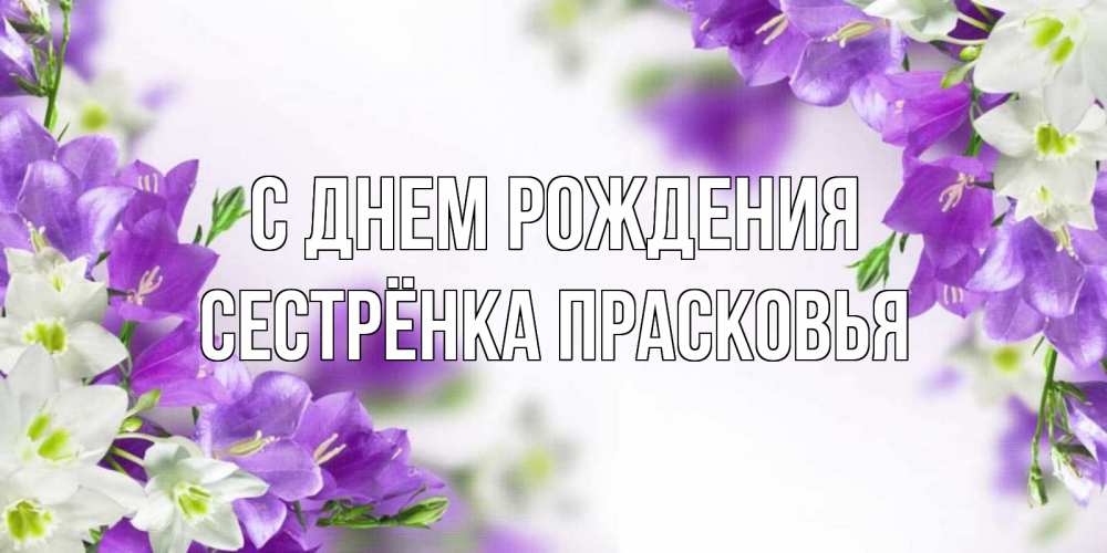 Открытка на каждый день с именем, Сестрёнка-Прасковья С днем рождения открытка на день рождения с сиреневыми цветами Прикольная открытка с пожеланием онлайн скачать бесплатно 