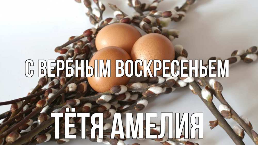 Открытка на каждый день с именем, Тётя-Амелия С вербным воскресеньем верба 1 Прикольная открытка с пожеланием онлайн скачать бесплатно 