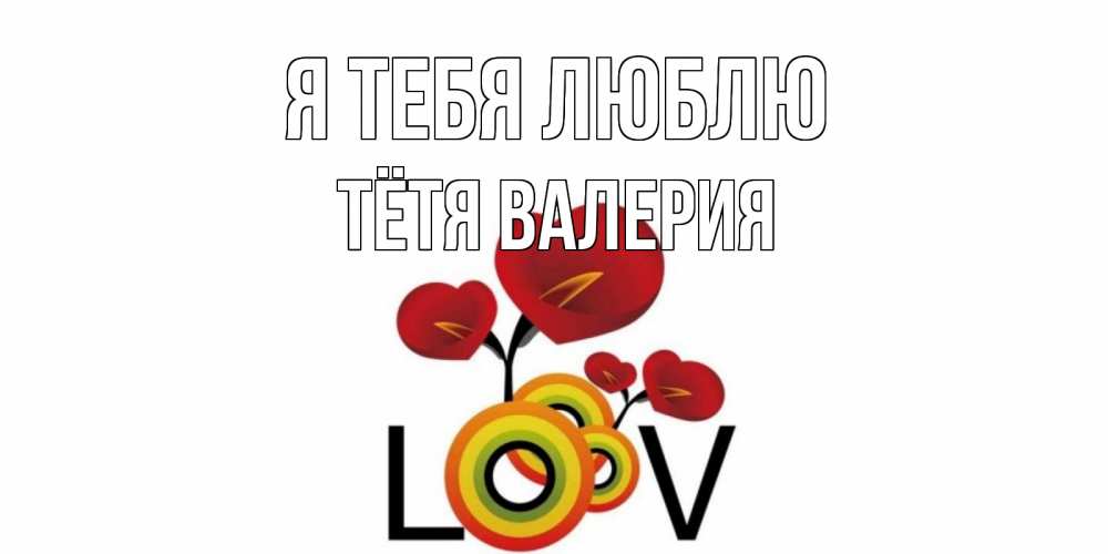 Открытка на каждый день с именем, Тётя-Валерия Я тебя люблю цветы Прикольная открытка с пожеланием онлайн скачать бесплатно 