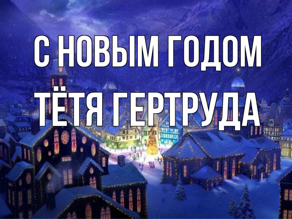 Открытка на каждый день с именем, Тётя-Гертруда С новым годом новый год Прикольная открытка с пожеланием онлайн скачать бесплатно 