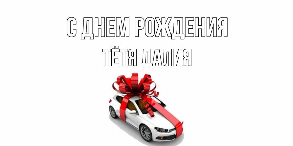 Открытка на каждый день с именем, Тётя-Далия С днем рождения машина, лента Прикольная открытка с пожеланием онлайн скачать бесплатно 