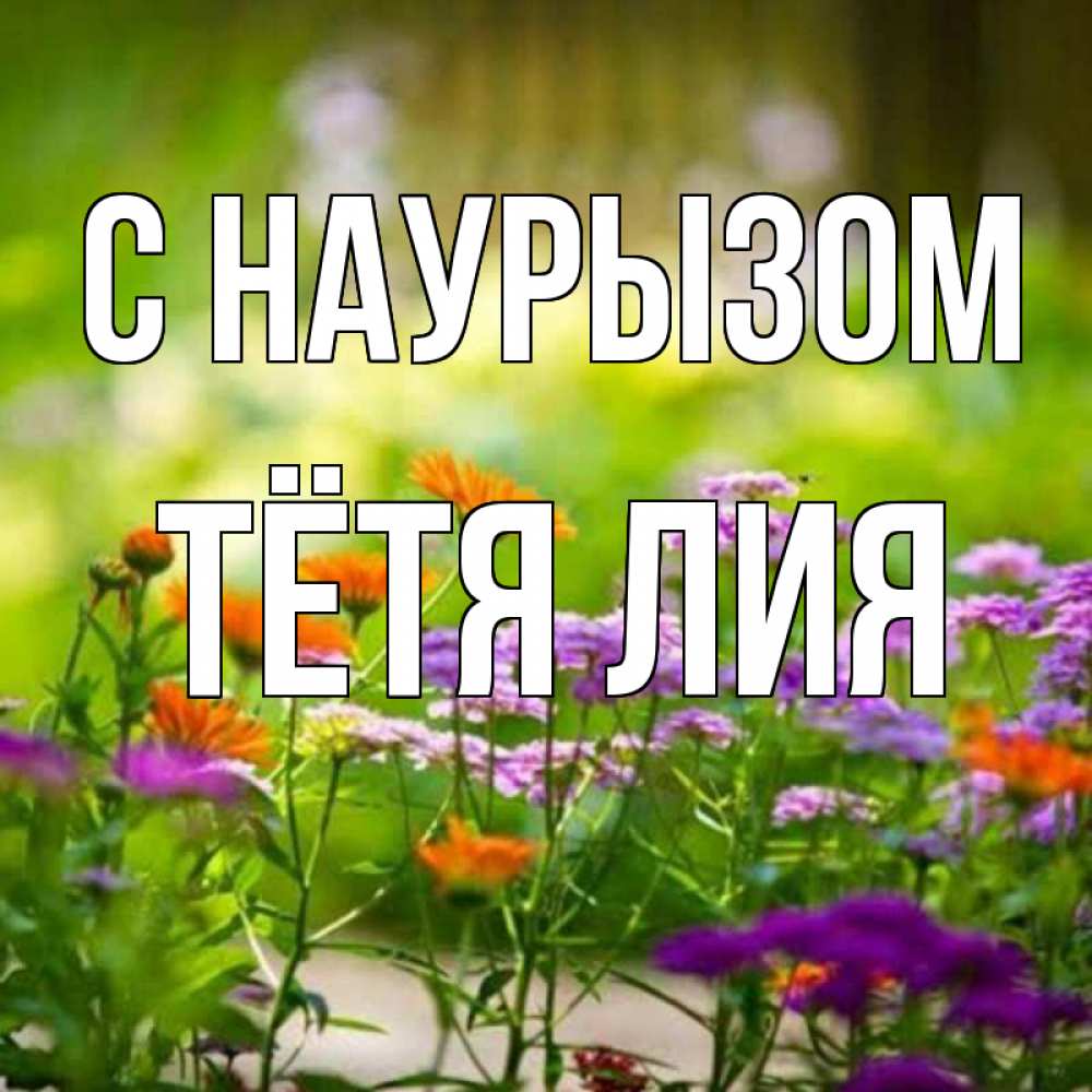 Открытка на каждый день с именем, Тётя-Лия С наурызом цветы Прикольная открытка с пожеланием онлайн скачать бесплатно 