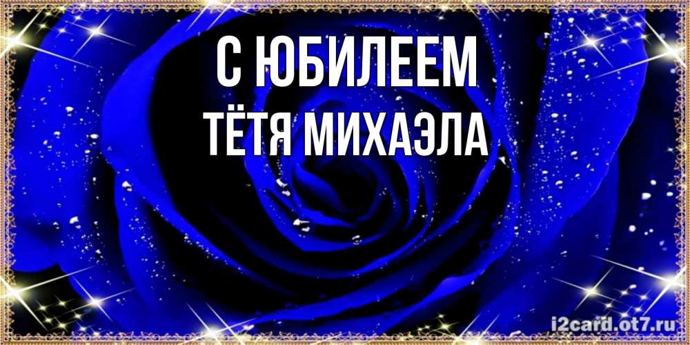 Открытка на каждый день с именем, Тётя-Михаэла С юбилеем голубые цветы в росе Прикольная открытка с пожеланием онлайн скачать бесплатно 