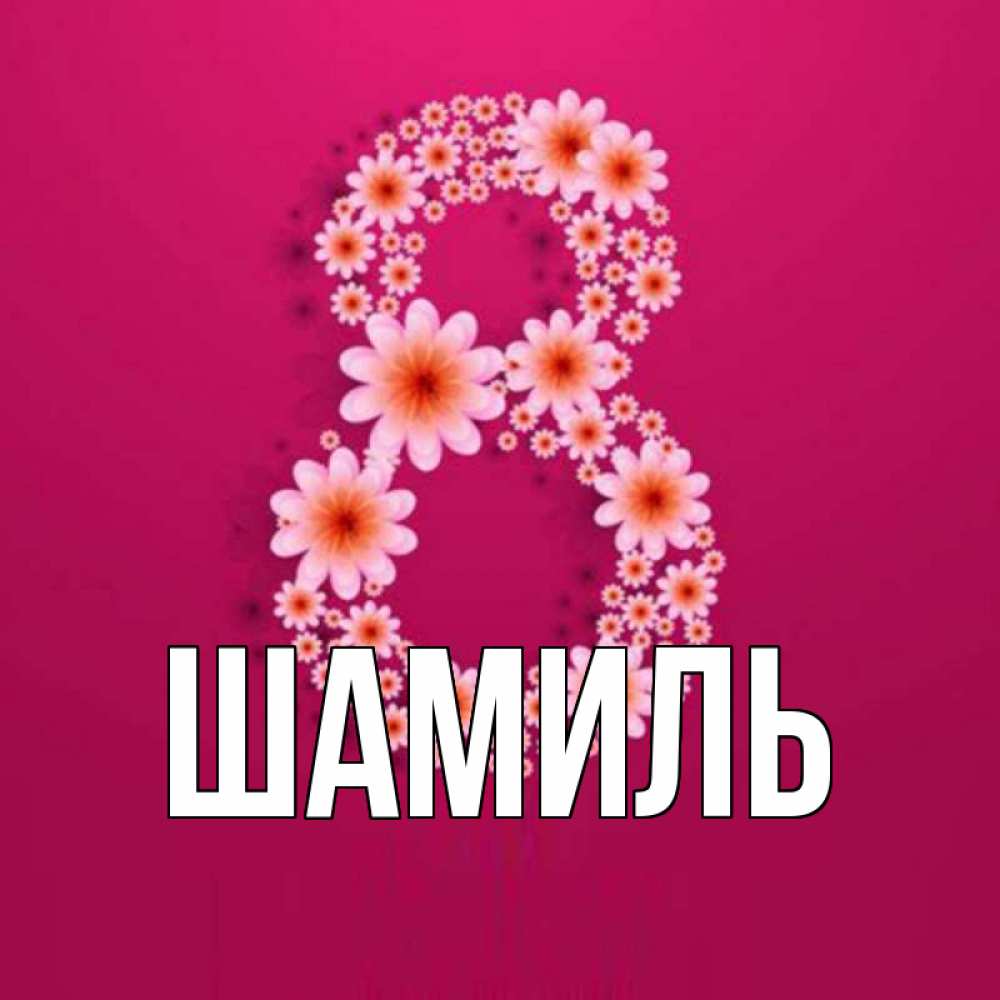 Открытка на каждый день с именем, Шамиль Главная цветы в виде цифры восемь Прикольная открытка с пожеланием онлайн скачать бесплатно 