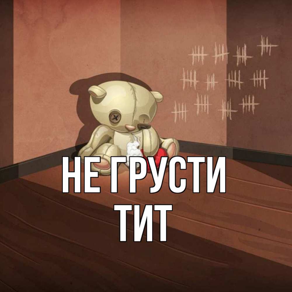 Открытка на каждый день с именем, Тит Не грусти мишку бросила хозяйка Прикольная открытка с пожеланием онлайн скачать бесплатно 