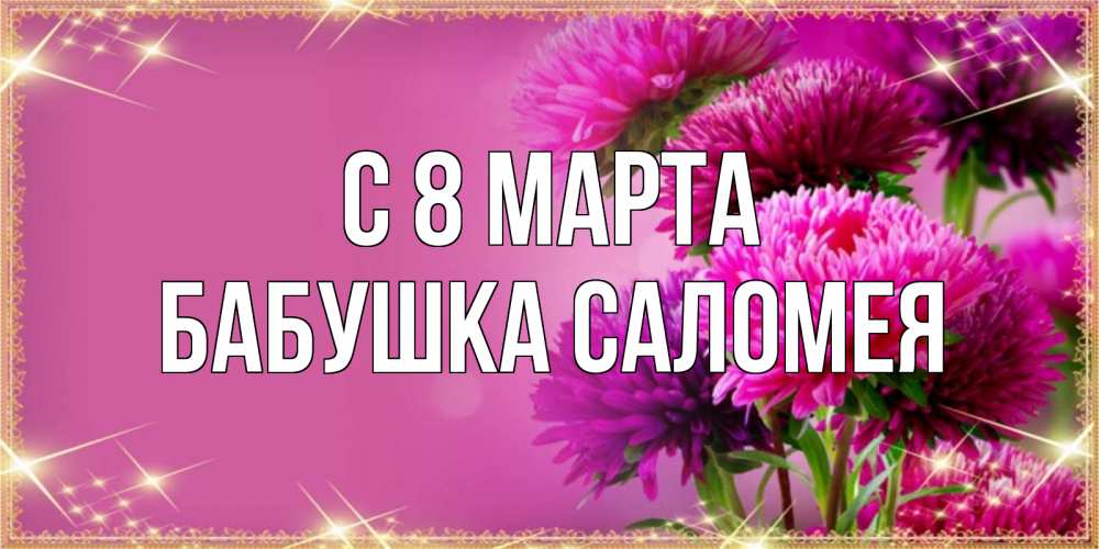 Открытка на каждый день с именем, Бабушка-Саломея С 8 марта садовые цветы на 8 марта Прикольная открытка с пожеланием онлайн скачать бесплатно 