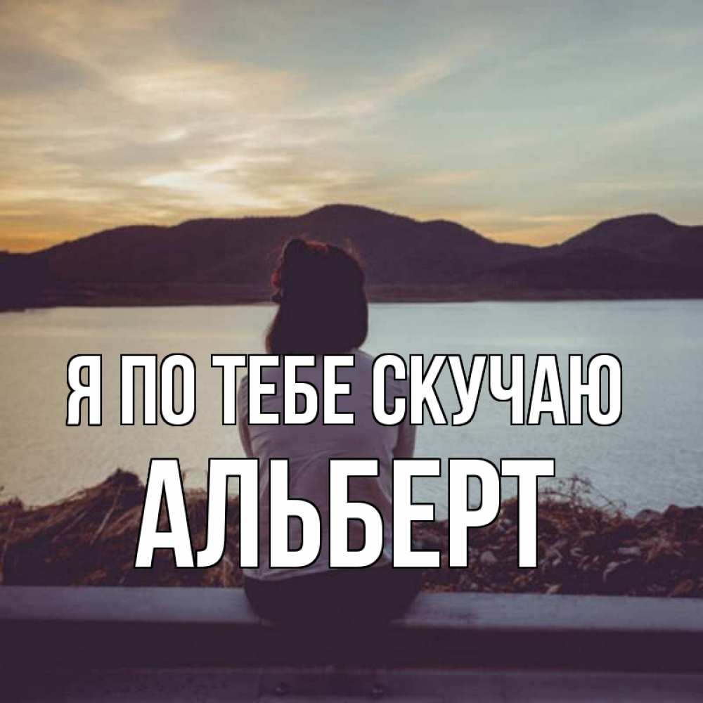 Открытка на каждый день с именем, Альберт Я по тебе скучаю я уже соскучилась Прикольная открытка с пожеланием онлайн скачать бесплатно 