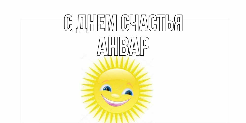 Открытка на каждый день с именем, Анвар С днем счастья пожелания позитивные Прикольная открытка с пожеланием онлайн скачать бесплатно 