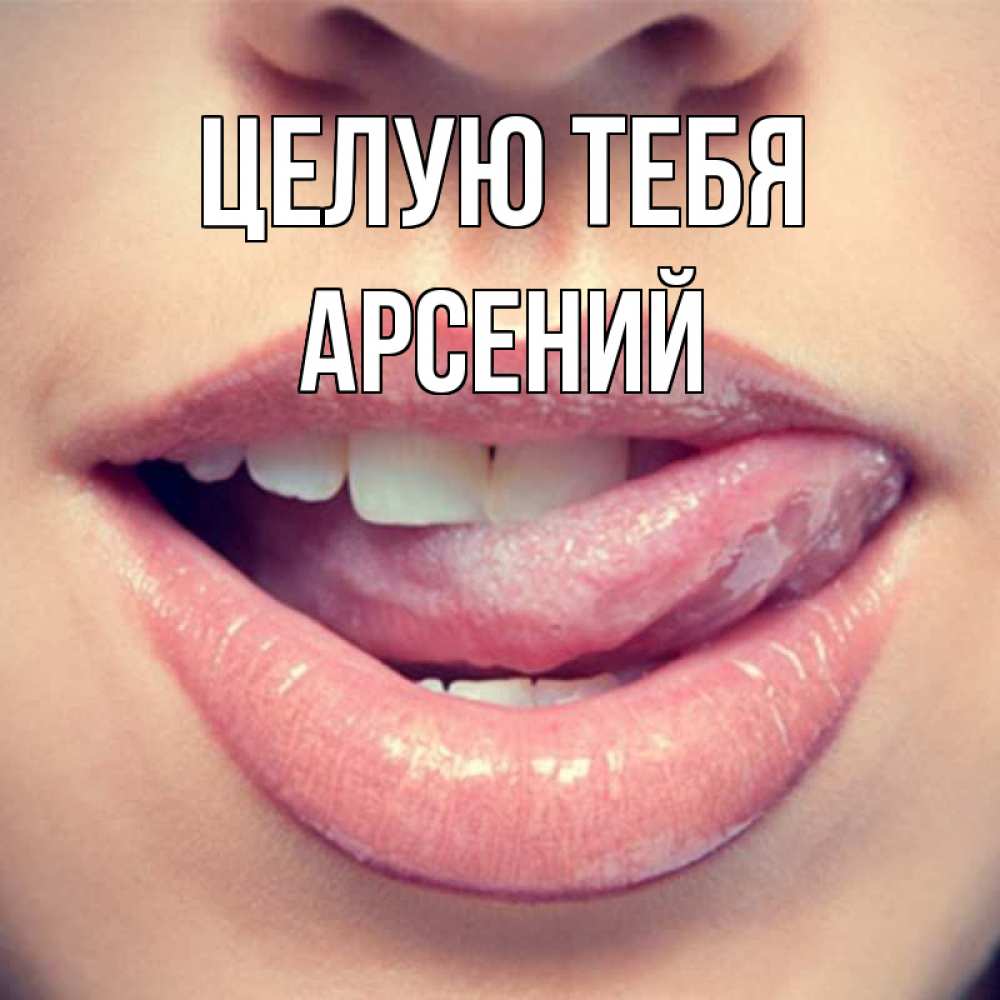 Открытка на каждый день с именем, Арсений Целую тебя губы с языком Прикольная открытка с пожеланием онлайн скачать бесплатно 
