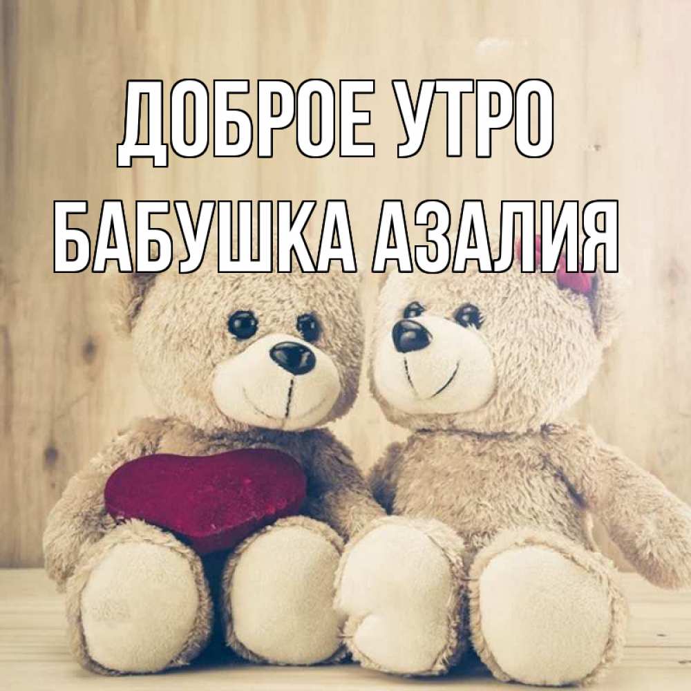 Открытка на каждый день с именем, Бабушка-Азалия Доброе утро для возлюбленных плюшевые мишки Прикольная открытка с пожеланием онлайн скачать бесплатно 