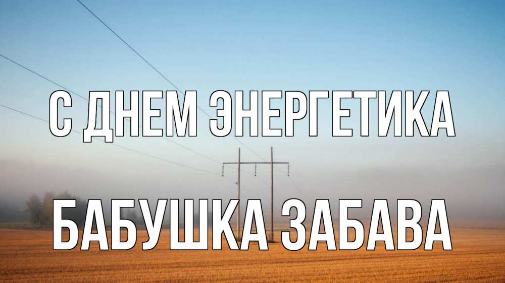 Открытка на каждый день с именем, Бабушка-Забава С днем энергетика ЛЭП столбы Прикольная открытка с пожеланием онлайн скачать бесплатно 