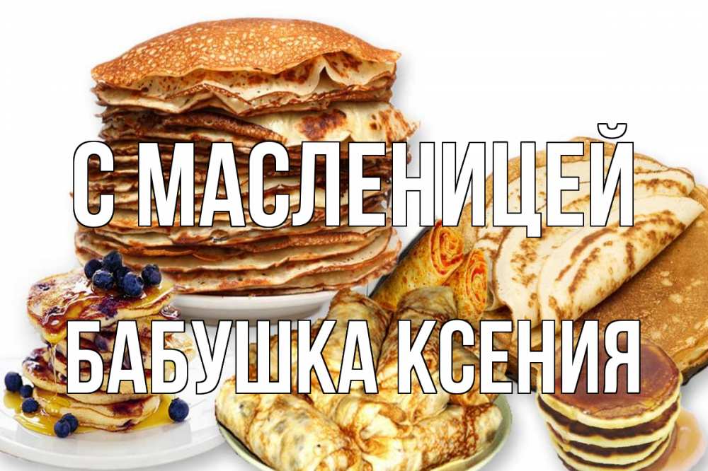 Открытка на каждый день с именем, Бабушка-Ксения С масленицей блины Прикольная открытка с пожеланием онлайн скачать бесплатно 