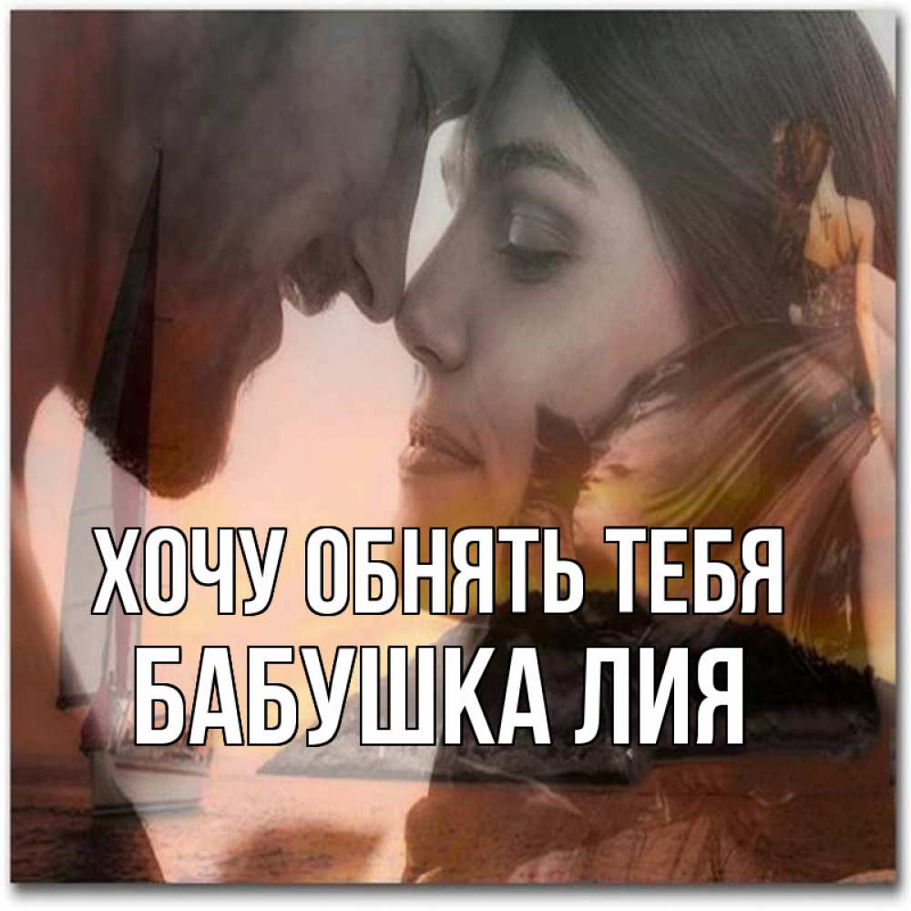 Открытка на каждый день с именем, Бабушка-Лия Хочу обнять тебя возлюбленные Прикольная открытка с пожеланием онлайн скачать бесплатно 