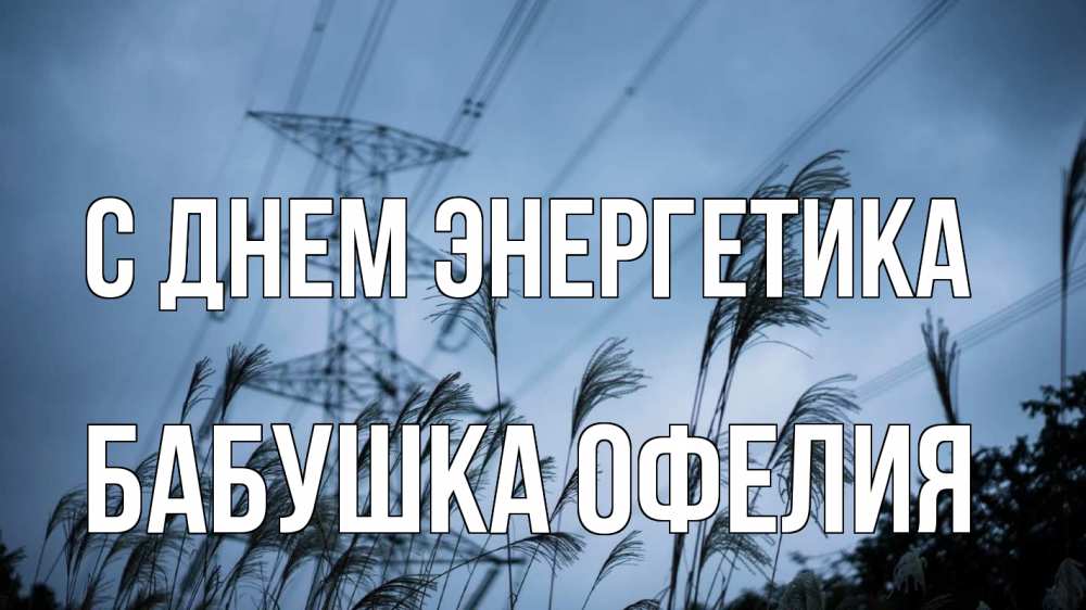 Открытка на каждый день с именем, Бабушка-Офелия С днем энергетика ЛЭП электричество Прикольная открытка с пожеланием онлайн скачать бесплатно 
