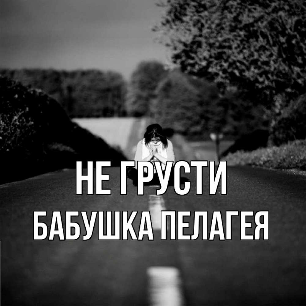 Открытка на каждый день с именем, Бабушка-Пелагея Не грусти девушка сидит на асфальте Прикольная открытка с пожеланием онлайн скачать бесплатно 