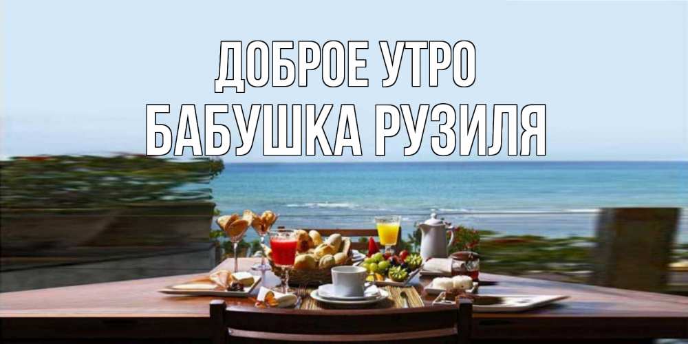 Открытка на каждый день с именем, Бабушка-Рузиля Доброе утро море, завтрак Прикольная открытка с пожеланием онлайн скачать бесплатно 