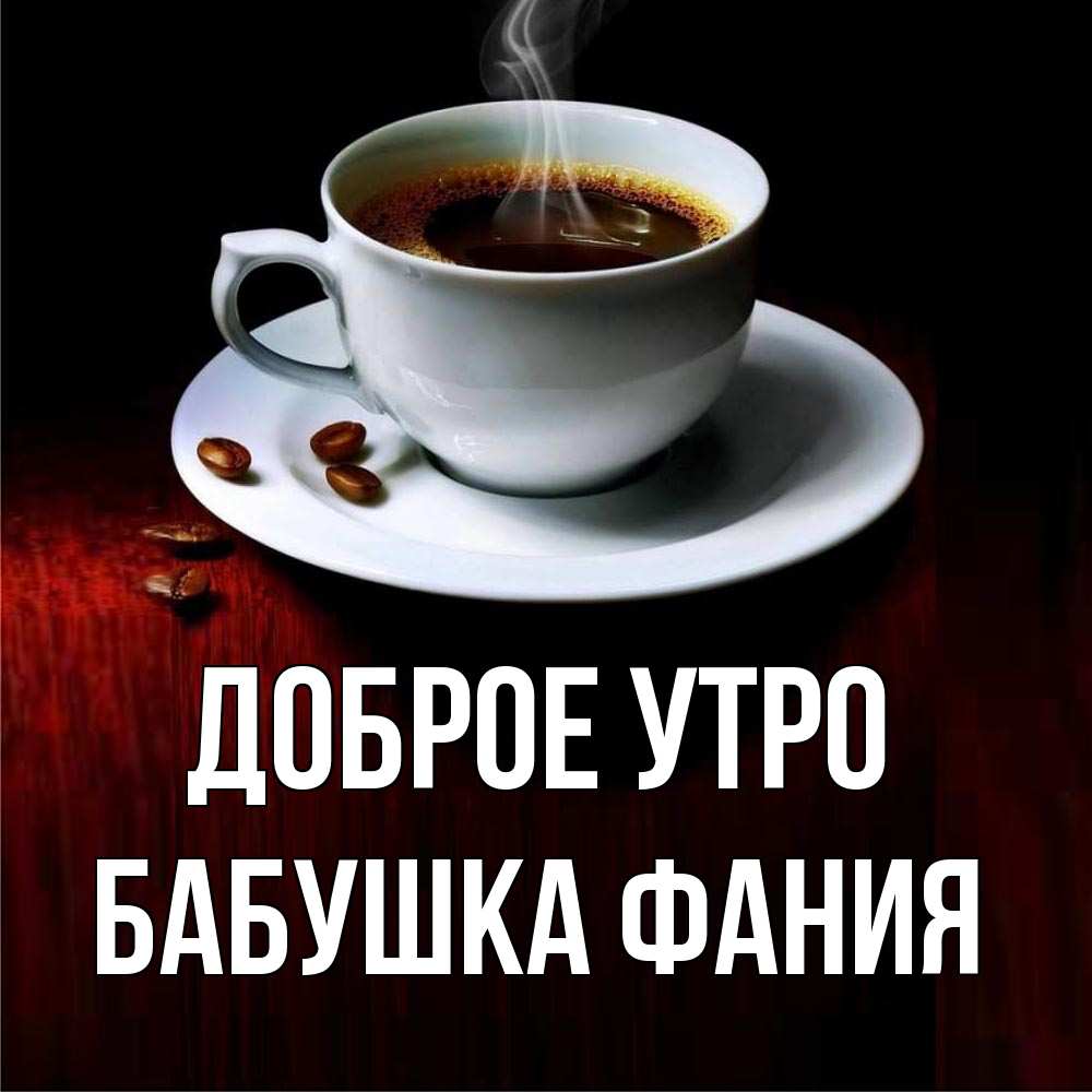 Открытка на каждый день с именем, Бабушка-Фания Доброе утро белая посуда Прикольная открытка с пожеланием онлайн скачать бесплатно 