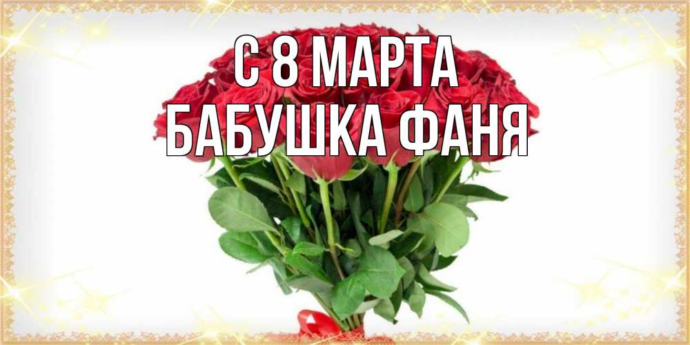 Открытка на каждый день с именем, Бабушка-Фаня С 8 МАРТА самый огромный букет для милых дам Прикольная открытка с пожеланием онлайн скачать бесплатно 