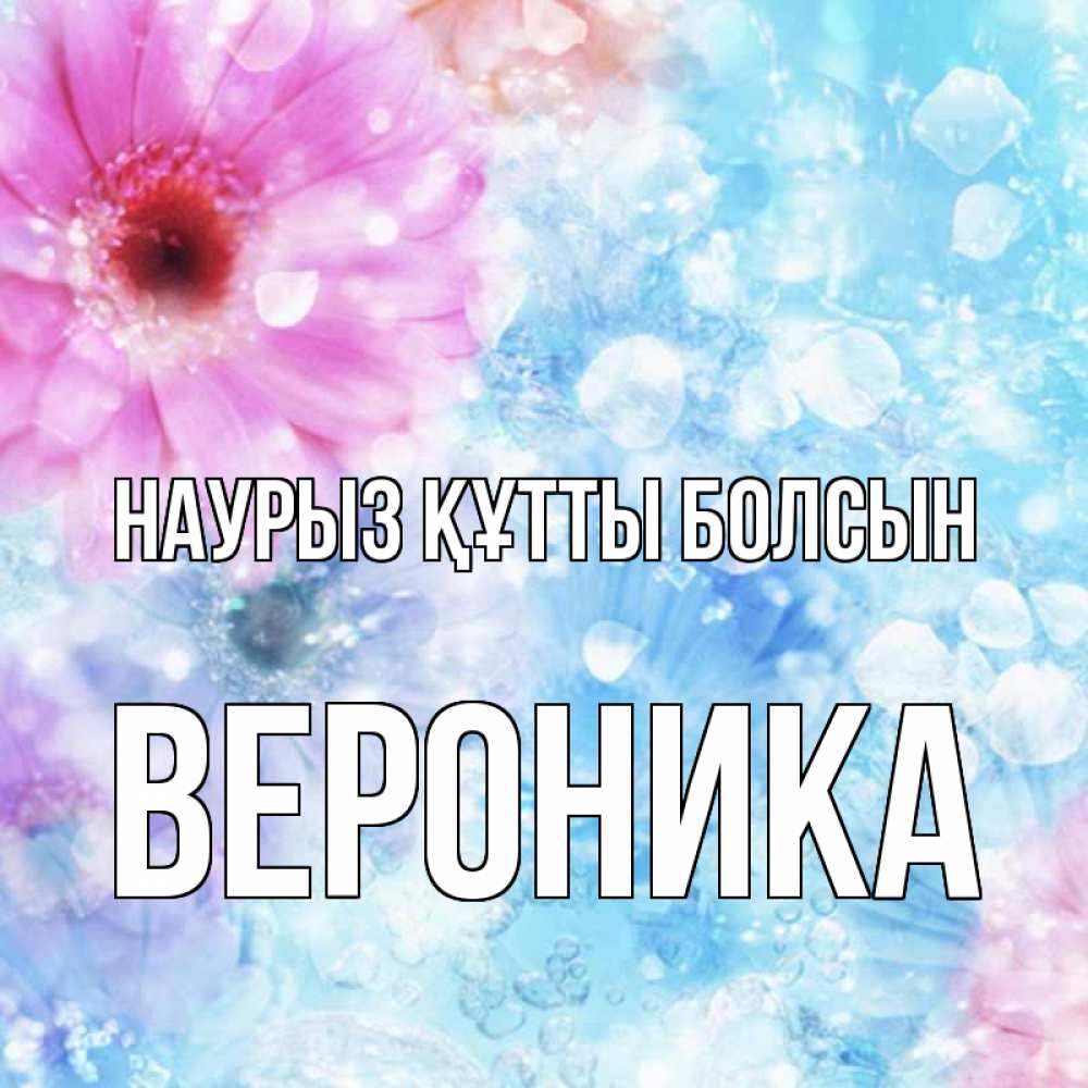 Открытка на каждый день с именем, Вероника Наурыз құтты болсын цветы Прикольная открытка с пожеланием онлайн скачать бесплатно 