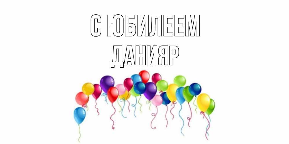 Открытка на каждый день с именем, Данияр С юбилеем Воздушные шары, ленты Прикольная открытка с пожеланием онлайн скачать бесплатно 