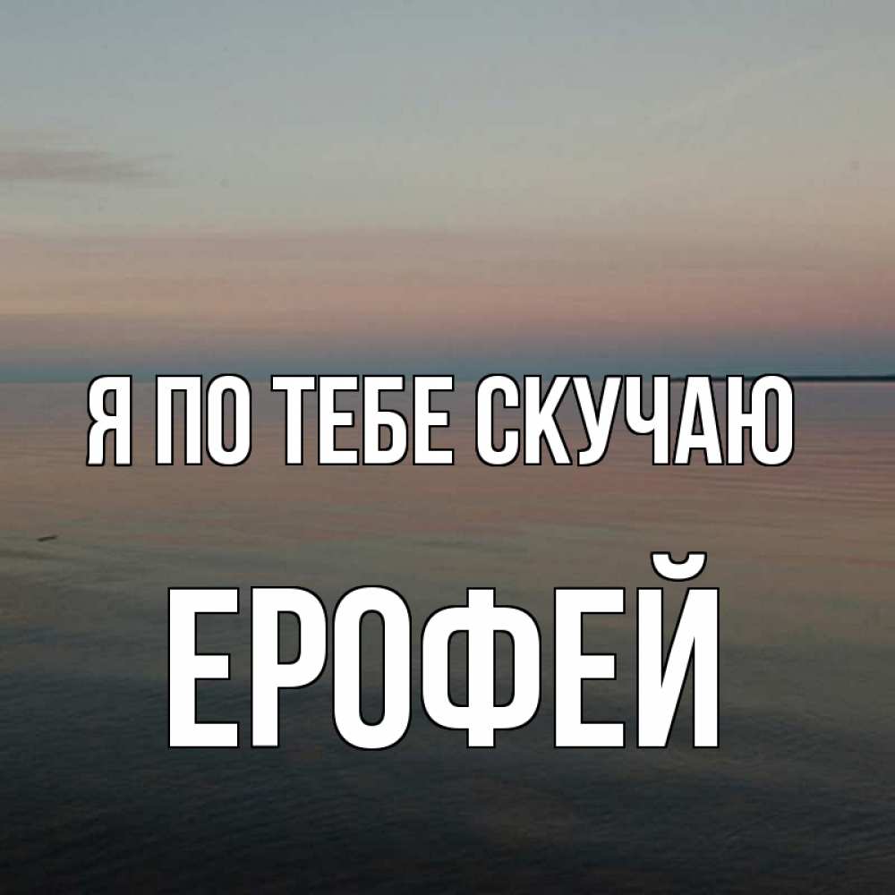 Открытка на каждый день с именем, Ерофей Я по тебе скучаю пусто Прикольная открытка с пожеланием онлайн скачать бесплатно 