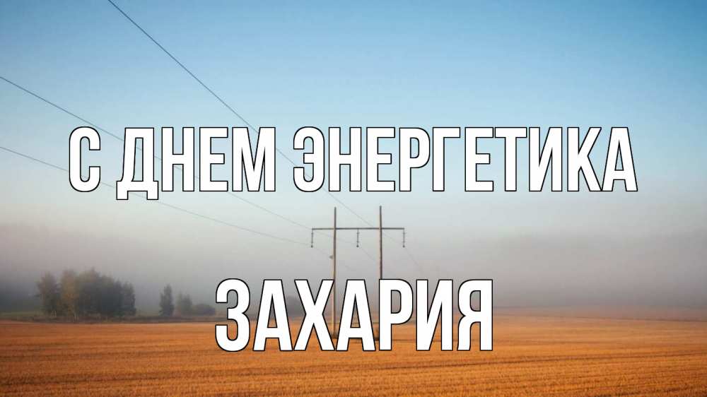 Открытка на каждый день с именем, Захария С днем энергетика ЛЭП столбы Прикольная открытка с пожеланием онлайн скачать бесплатно 