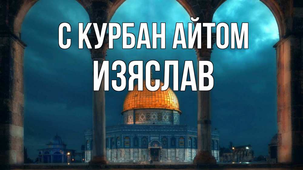 Открытка на каждый день с именем, Изяслав С курбан айтом Мечеть Прикольная открытка с пожеланием онлайн скачать бесплатно 