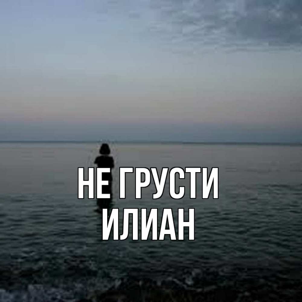 Открытка на каждый день с именем, Илиан Не грусти девушка Прикольная открытка с пожеланием онлайн скачать бесплатно 