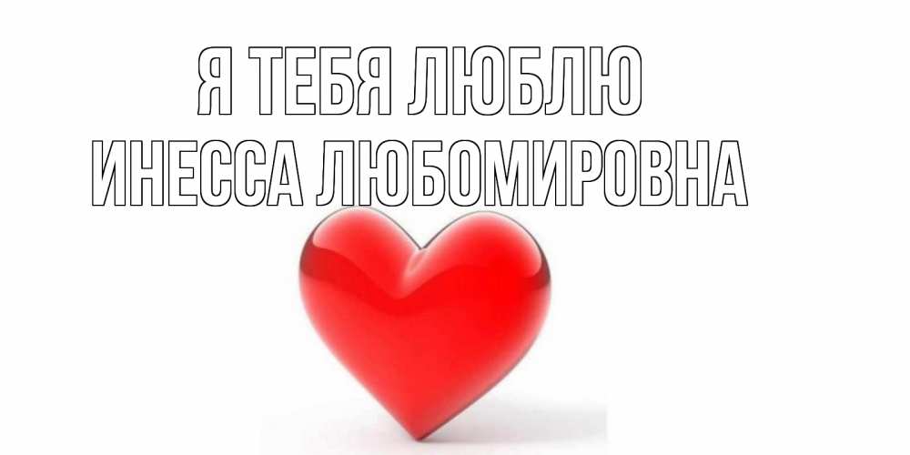 Открытка на каждый день с именем, Инесса-Любомировна Я тебя люблю сердце Прикольная открытка с пожеланием онлайн скачать бесплатно 